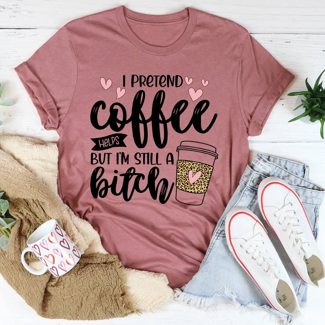 Graphic T-Shirts I Pretend Coffee Helps